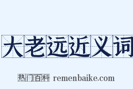 大老远近义词是什么意思的图片